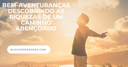 Bem-Aventuranças: Descobrindo as Riquezas de um Caminho Abençoado