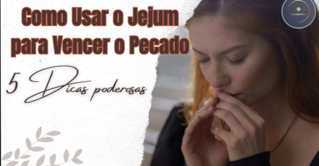 Como Usar o Jejum para Vencer o Pecado: 5 Dicas Poderosas