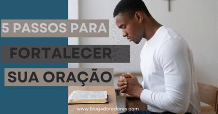 5 Passos para Fortalecer Sua Vida de Oração Diária